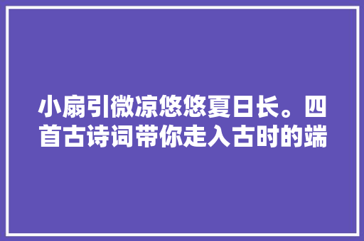 小扇引微凉悠悠夏日长。四首古诗词带你走入古时的端午佳节