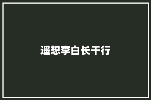 遥想李白长干行