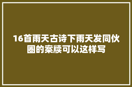 16首雨天古诗下雨天发同伙圈的案牍可以这样写