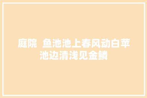 庭院  鱼池池上春风动白苹池边清浅见金鳞