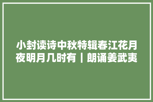 小封读诗中秋特辑春江花月夜明月几时有｜朗诵姜武夷 航程