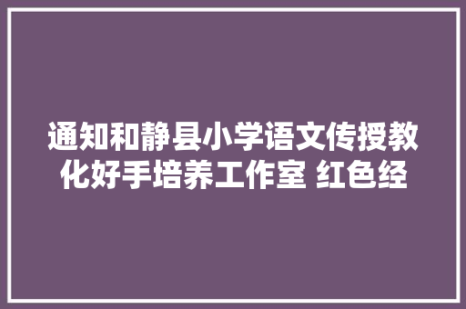 通知和静县小学语文传授教化好手培养工作室 红色经典诗词诵读比赛活动筹划