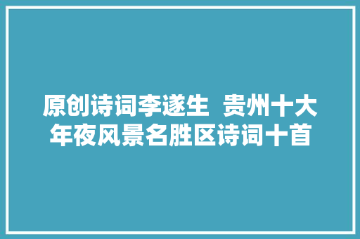 原创诗词李遂生  贵州十大年夜风景名胜区诗词十首