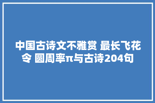 中国古诗文不雅赏 最长飞花令 圆周率π与古诗204句