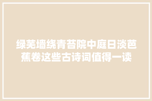 绿芜墙绕青苔院中庭日淡芭蕉卷这些古诗词值得一读