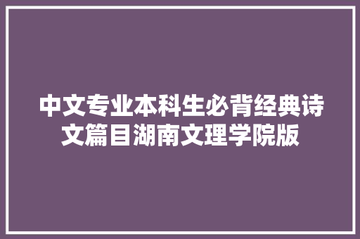 中文专业本科生必背经典诗文篇目湖南文理学院版