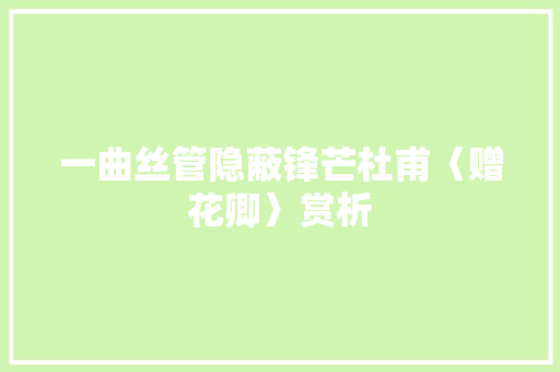 一曲丝管隐蔽锋芒杜甫〈赠花卿〉赏析