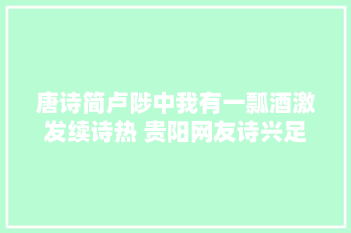 唐诗简卢陟中我有一瓢酒激发续诗热 贵阳网友诗兴足以慰风尘