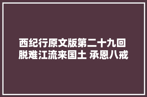 西纪行原文版第二十九回 脱难江流来国土 承恩八戒转山林