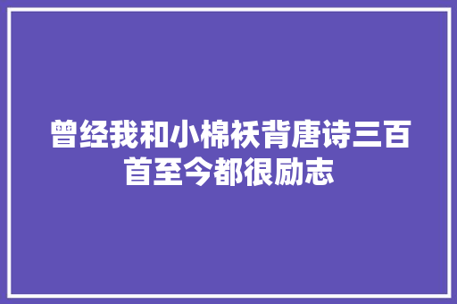 曾经我和小棉袄背唐诗三百首至今都很励志