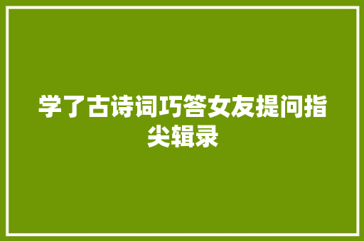 学了古诗词巧答女友提问指尖辑录