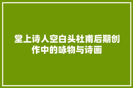 堂上诗人空白头杜甫后期创作中的咏物与诗画