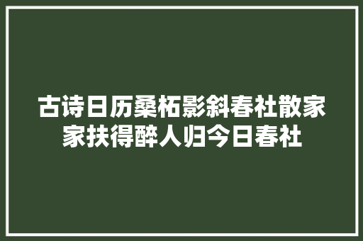 古诗日历桑柘影斜春社散家家扶得醉人归今日春社