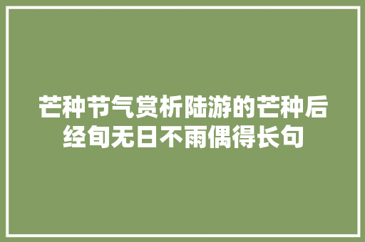 芒种节气赏析陆游的芒种后经旬无日不雨偶得长句
