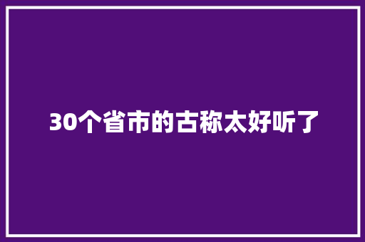 30个省市的古称太好听了