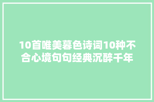 10首唯美暮色诗词10种不合心境句句经典沉醉千年
