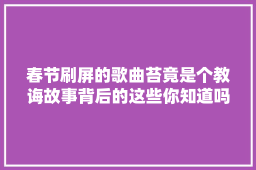 春节刷屏的歌曲苔竟是个教诲故事背后的这些你知道吗