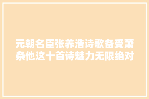 元朝名臣张养浩诗歌备受萧条他这十首诗魅力无限绝对佳作