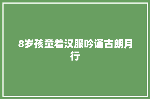 8岁孩童着汉服吟诵古朗月行