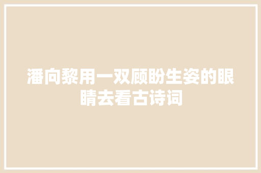 潘向黎用一双顾盼生姿的眼睛去看古诗词