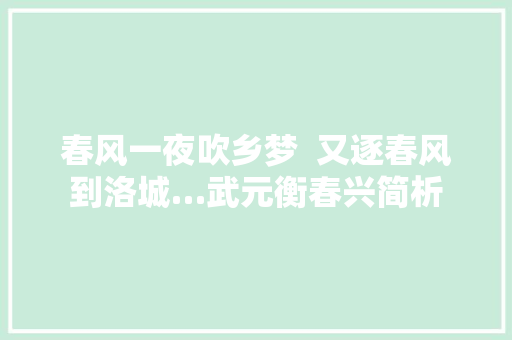 春风一夜吹乡梦  又逐春风到洛城…武元衡春兴简析