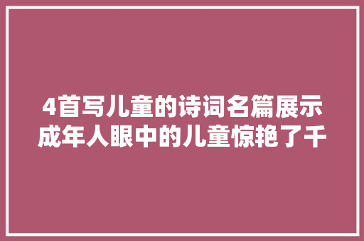 4首写儿童的诗词名篇展示成年人眼中的儿童惊艳了千古