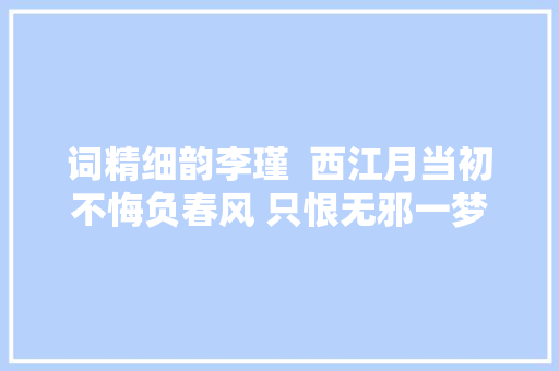 词精细韵李瑾  西江月当初不悔负春风 只恨无邪一梦
