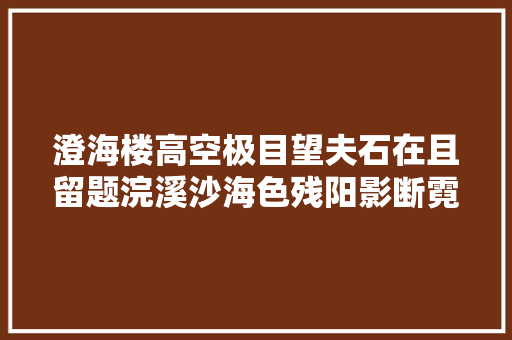 澄海楼高空极目望夫石在且留题浣溪沙海色残阳影断霓
