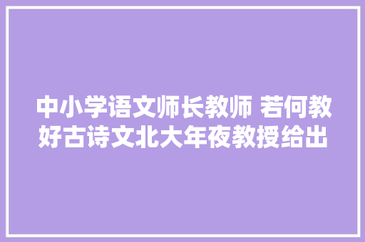 中小学语文师长教师 若何教好古诗文北大年夜教授给出三大年夜绝招