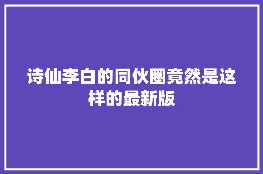 诗仙李白的同伙圈竟然是这样的最新版