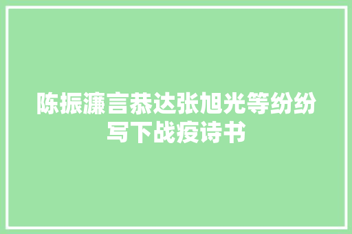 陈振濂言恭达张旭光等纷纷写下战疫诗书