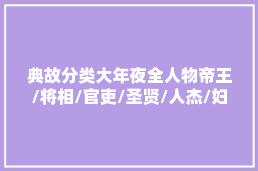 典故分类大年夜全人物帝王/将相/官吏/圣贤/人杰/妇女/其他