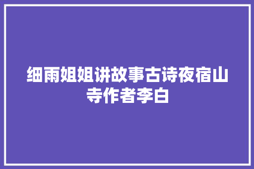 细雨姐姐讲故事古诗夜宿山寺作者李白