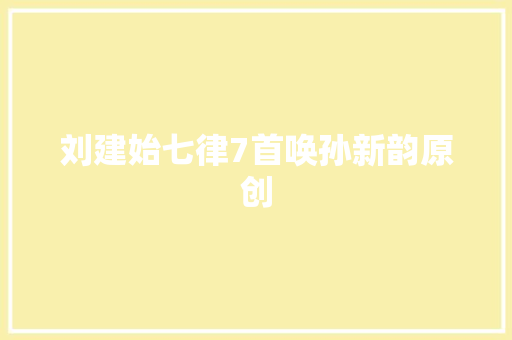 刘建始七律7首唤孙新韵原创