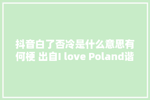抖音白了否冷是什么意思有何梗 出自I love Poland谐音翻译