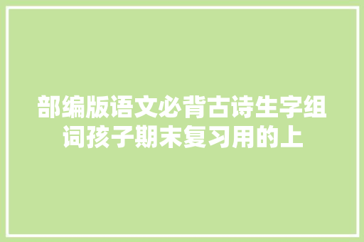 部编版语文必背古诗生字组词孩子期末复习用的上