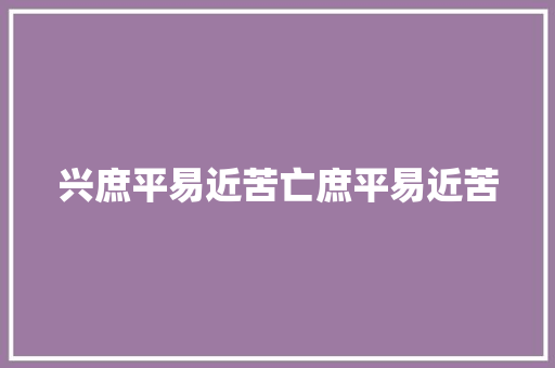 兴庶平易近苦亡庶平易近苦 兴庶平易近苦亡庶平易近苦