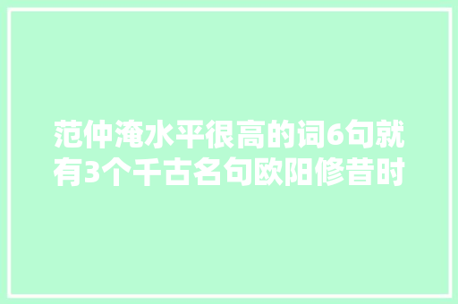 范仲淹水平很高的词6句就有3个千古名句欧阳修昔时却不识货