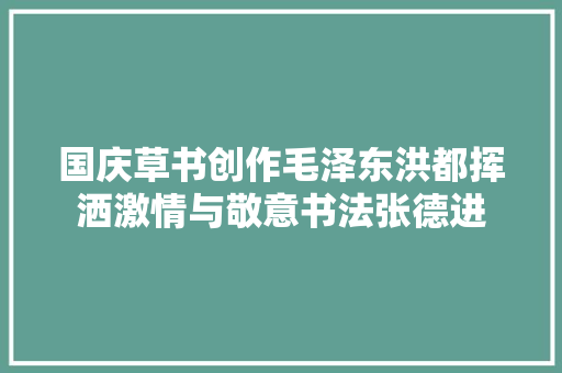 国庆草书创作毛泽东洪都挥洒激情与敬意书法张德进