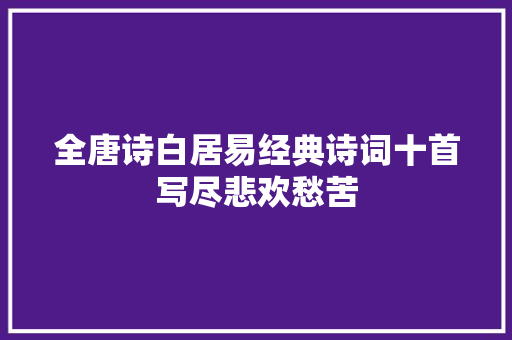 全唐诗白居易经典诗词十首写尽悲欢愁苦