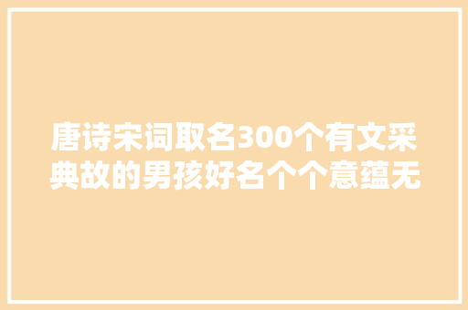 唐诗宋词取名300个有文采典故的男孩好名个个意蕴无穷