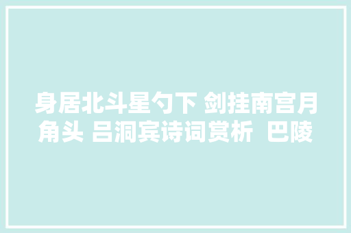 身居北斗星勺下 剑挂南宫月角头 吕洞宾诗词赏析  巴陵遗诗
