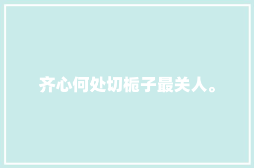 齐心何处切栀子最关人。