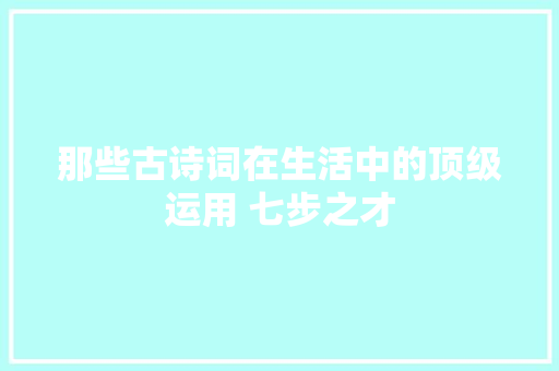 那些古诗词在生活中的顶级运用 七步之才