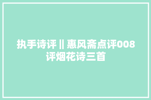 执手诗评‖惠风斋点评008评烟花诗三首