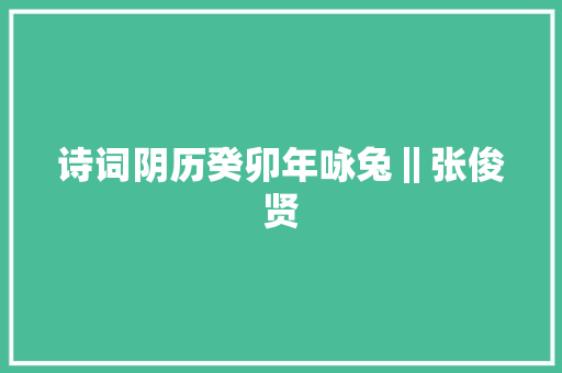 诗词阴历癸卯年咏兔‖张俊贤