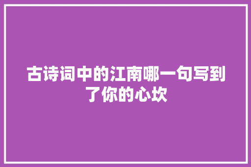 古诗词中的江南哪一句写到了你的心坎