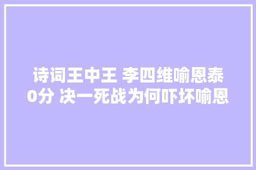 诗词王中王 李四维喻恩泰0分 决一死战为何吓坏喻恩泰