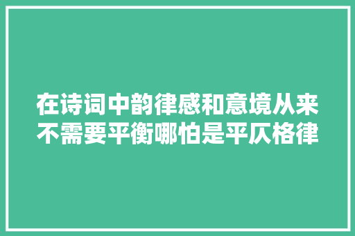 在诗词中韵律感和意境从来不需要平衡哪怕是平仄格律也不需要