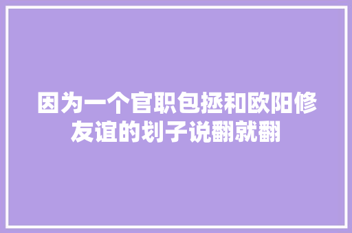 因为一个官职包拯和欧阳修友谊的划子说翻就翻